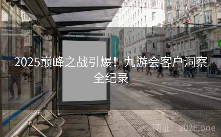 2025巅峰之战引爆!九游会客户洞察全纪录 2025巅峰之战引爆!九游会客户洞察全纪录