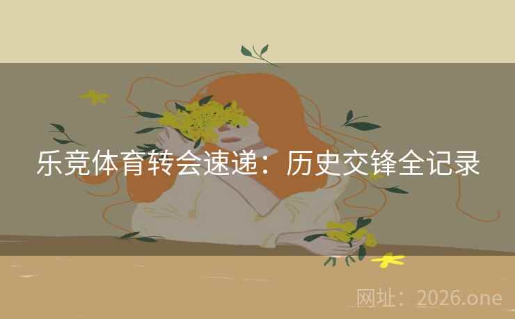 乐竞体育转会速递:历史交锋全记录 乐竞体育转会速递:历史交锋全记录