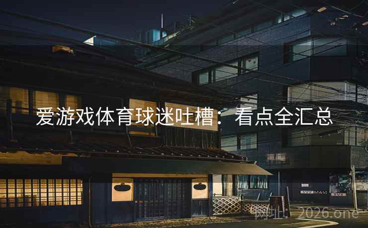 爱游戏体育球迷吐槽:看点全汇总 爱游戏体育球迷吐槽:看点全汇总