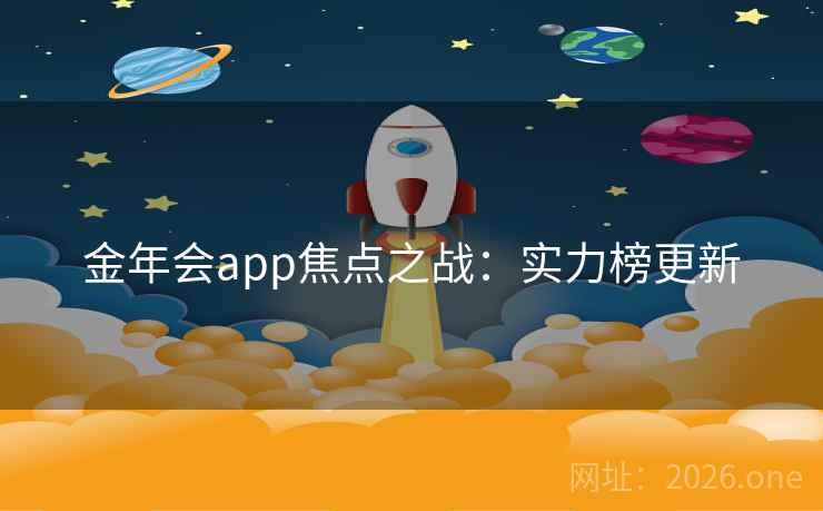 金年会app焦点之战:实力榜更新 金年会app焦点之战:实力榜更新
