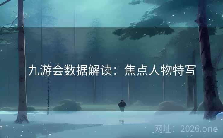 九游会数据解读：焦点人物特写