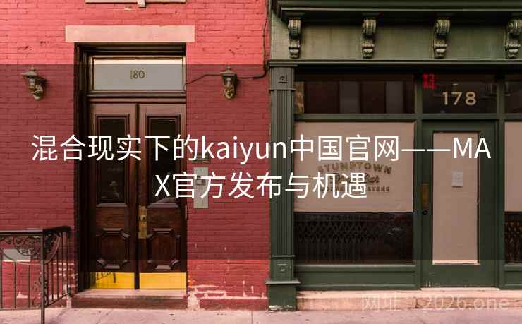 混合现实下的kaiyun中国官网——MAX官方发布与机遇