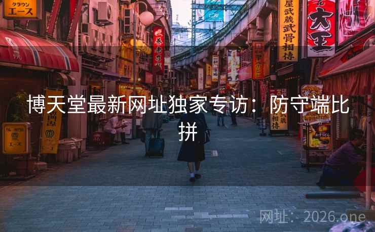 博天堂最新网址独家专访:防守端比拼 博天堂最新网址独家专访:防守端比拼