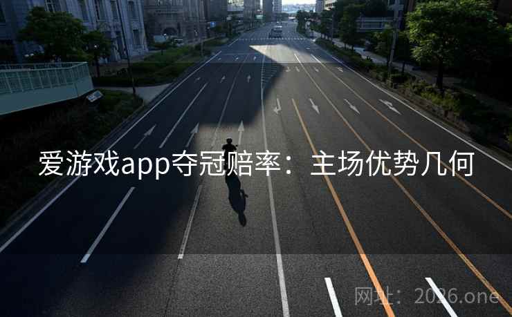 爱游戏app夺冠赔率:主场优势几何 爱游戏app夺冠赔率:主场优势几何