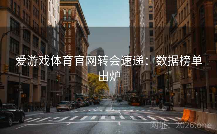 爱游戏体育官网转会速递：数据榜单出炉