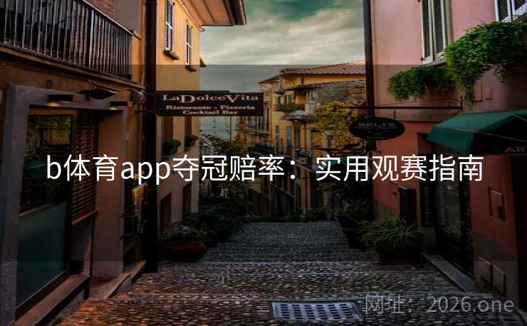b体育app夺冠赔率:实用观赛指南 b体育app夺冠赔率:实用观赛指南