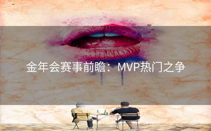 金年会赛事前瞻:MVP热门之争 金年会赛事前瞻:MVP热门之争