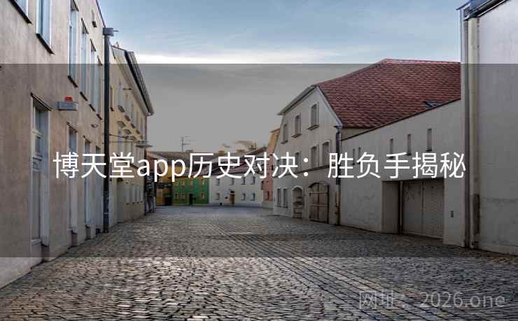 博天堂app历史对决:胜负手揭秘 博天堂app历史对决:胜负手揭秘