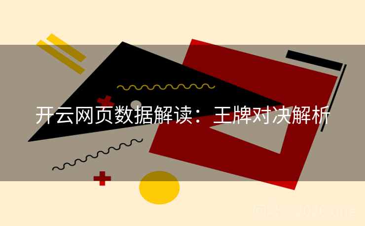 开云网页数据解读:王牌对决解析 开云网页数据解读:王牌对决解析