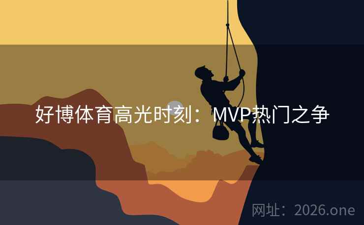 好博体育高光时刻：MVP热门之争