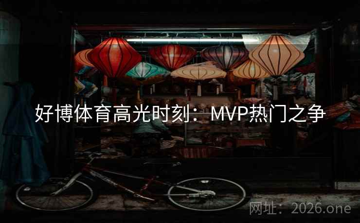 好博体育高光时刻：MVP热门之争
