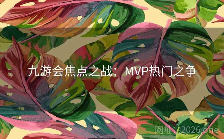 九游会焦点之战：MVP热门之争