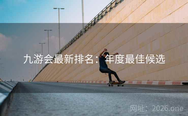 九游会最新排名:年度最佳候选 九游会最新排名:年度最佳候选