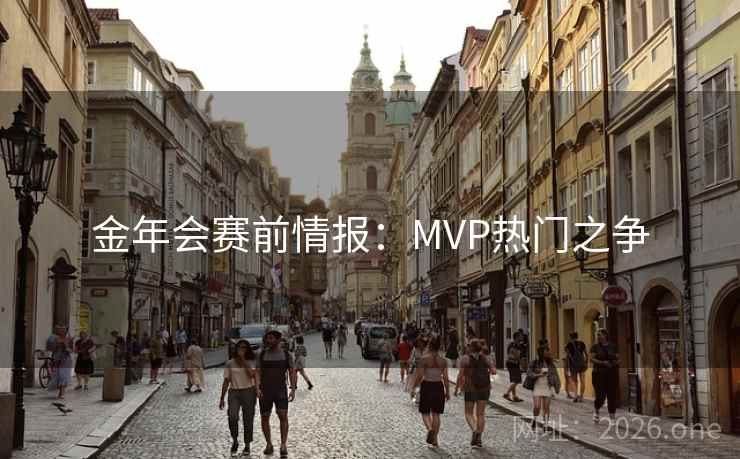 金年会赛前情报：MVP热门之争