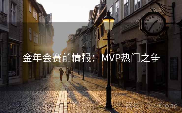 金年会赛前情报：MVP热门之争