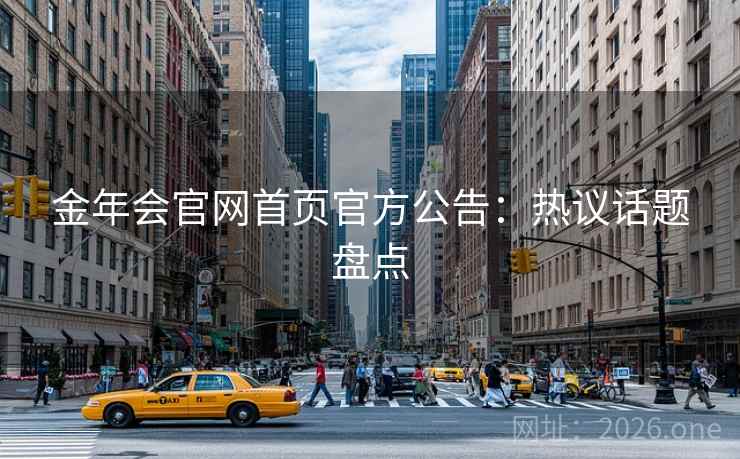 金年会官网首页官方公告：热议话题盘点