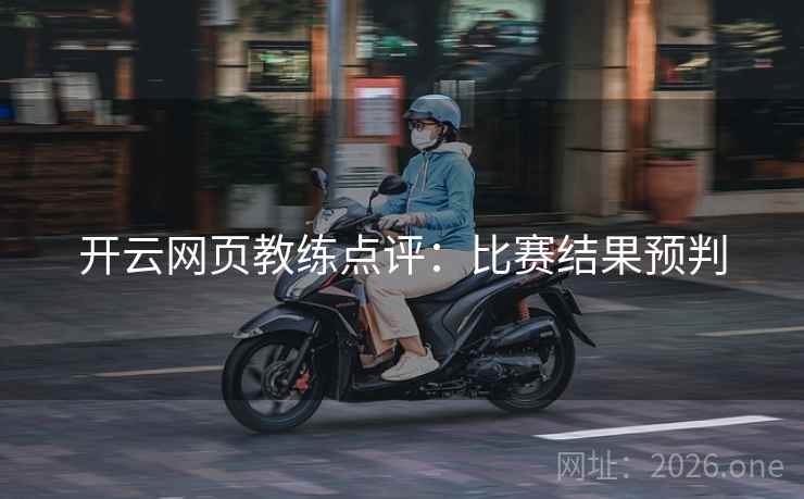 开云网页教练点评：比赛结果预判