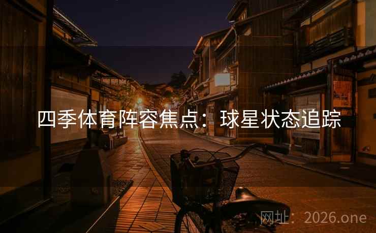 四季体育阵容焦点：球星状态追踪