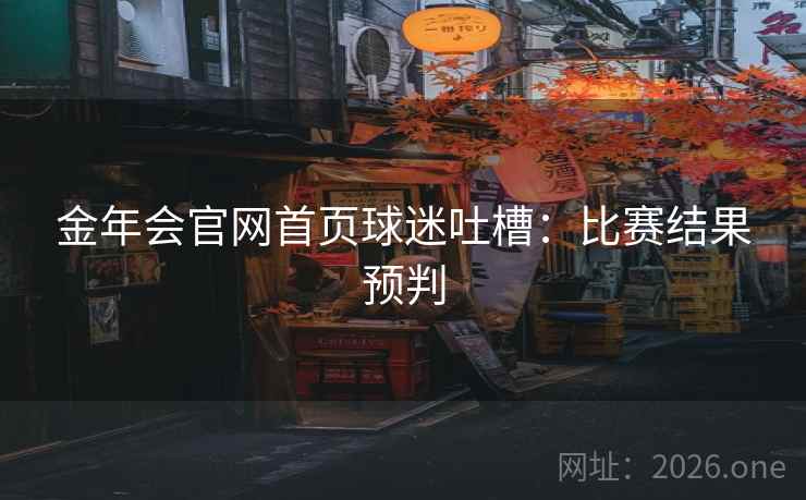 金年会官网首页球迷吐槽：比赛结果预判