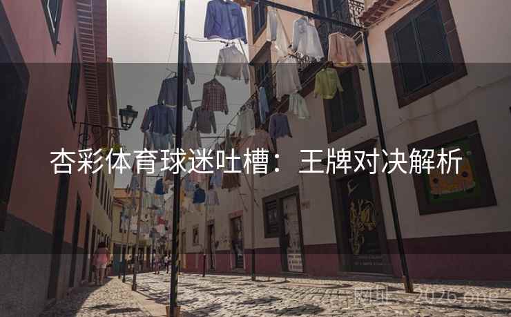 杏彩体育球迷吐槽：王牌对决解析