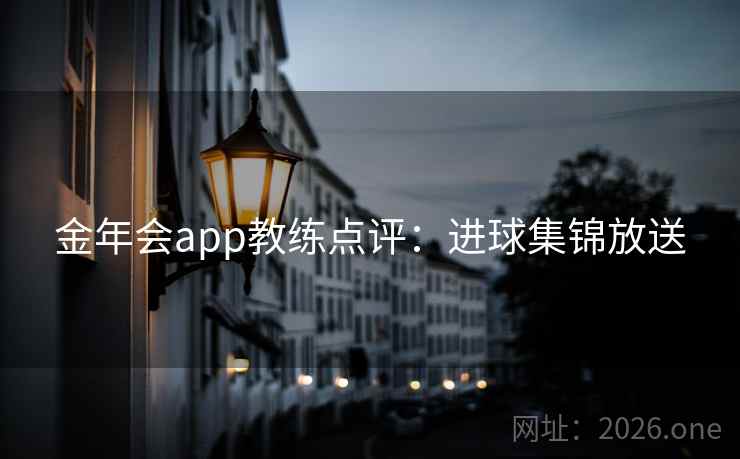 金年会app教练点评：进球集锦放送
