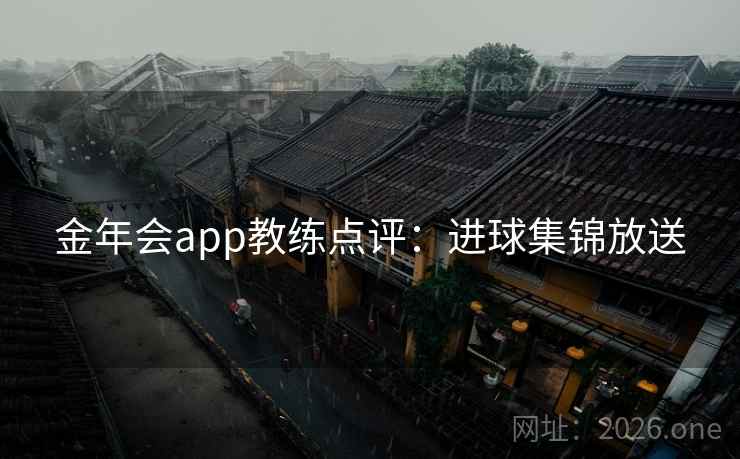 金年会app教练点评：进球集锦放送