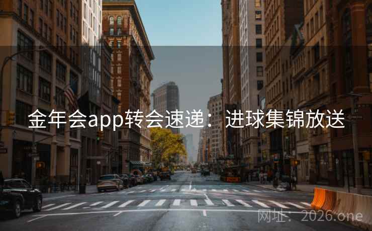 金年会app转会速递：进球集锦放送