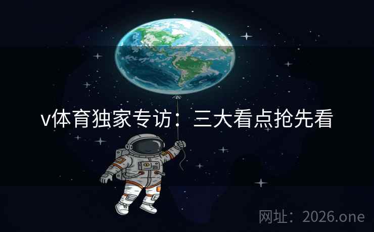 v体育独家专访：三大看点抢先看