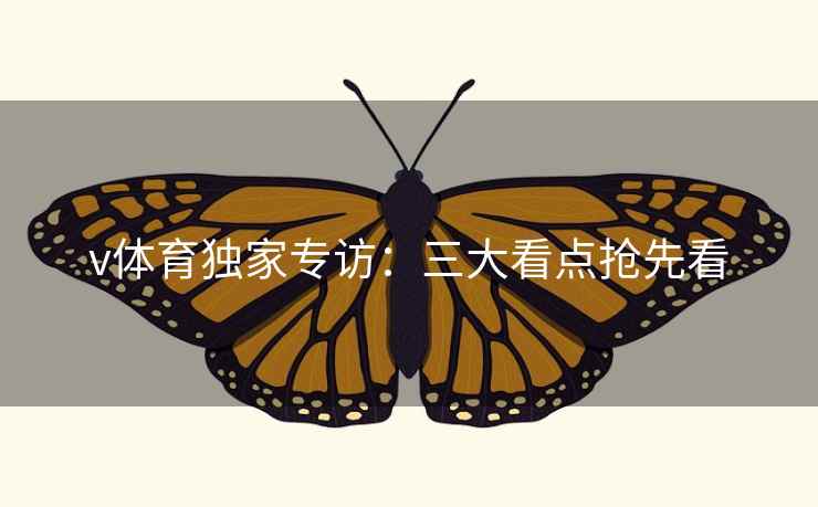 v体育独家专访：三大看点抢先看