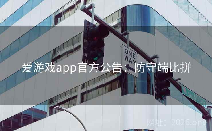 爱游戏app官方公告：防守端比拼